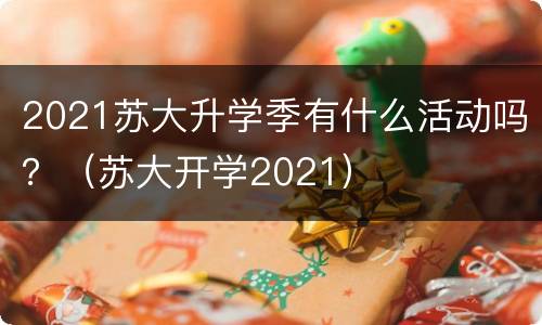 2021苏大升学季有什么活动吗？（苏大开学2021）