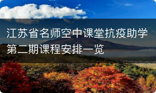 江苏省名师空中课堂抗疫助学第二期课程安排一览