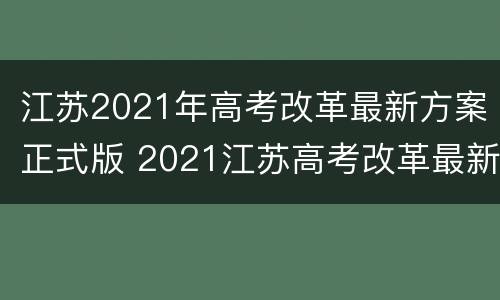 江苏2021年高考改革最新方案正式版 2021江苏高考改革最新消息及新方案