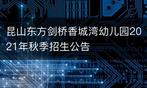 昆山东方剑桥香城湾幼儿园2021年秋季招生公告