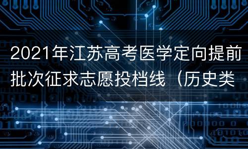 2021年江苏高考医学定向提前批次征求志愿投档线（历史类）