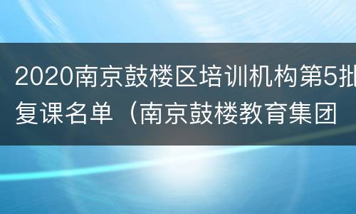 2020南京鼓楼区培训机构第5批复课名单（南京鼓楼教育集团）