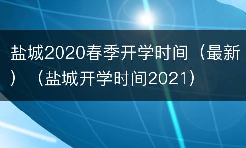 盐城2020春季开学时间（最新）（盐城开学时间2021）