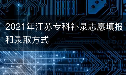 2021年江苏专科补录志愿填报和录取方式