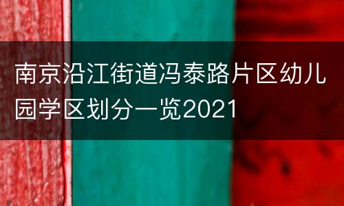 南京沿江街道冯泰路片区幼儿园学区划分一览2021