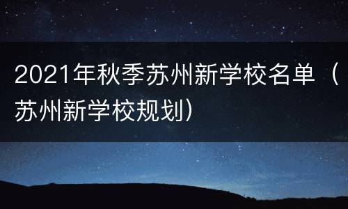 2021年秋季苏州新学校名单（苏州新学校规划）