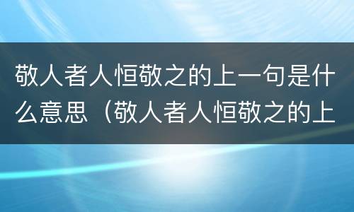 敬人者人恒敬之的上一句是什么意思（敬人者人恒敬之的上一句是什么意思呀）