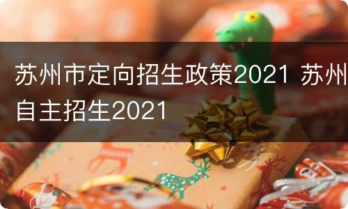 苏州市定向招生政策2021 苏州自主招生2021