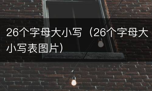 26个字母大小写（26个字母大小写表图片）