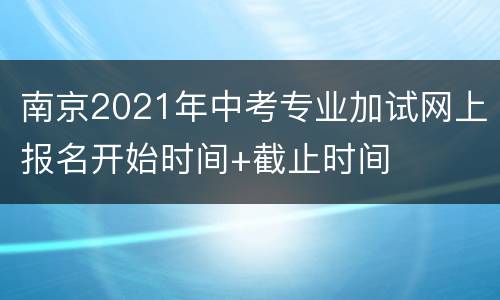 南京2021年中考专业加试网上报名开始时间+截止时间