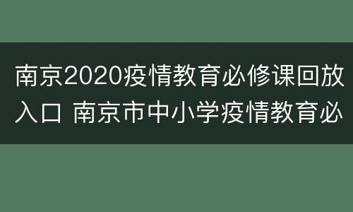 南京2020疫情教育必修课回放入口 南京市中小学疫情教育必修课