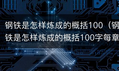 钢铁是怎样炼成的概括100（钢铁是怎样炼成的概括100字每章）