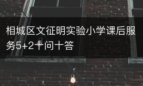 相城区文征明实验小学课后服务5+2十问十答