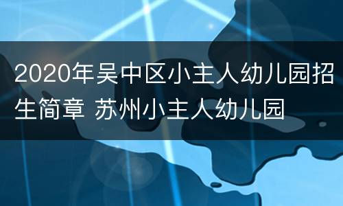 2020年吴中区小主人幼儿园招生简章 苏州小主人幼儿园