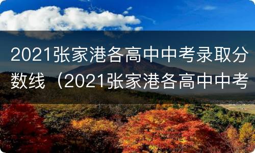 2021张家港各高中中考录取分数线（2021张家港各高中中考录取分数线是多少分）