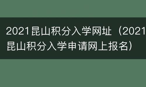 2021昆山积分入学网址（2021昆山积分入学申请网上报名）