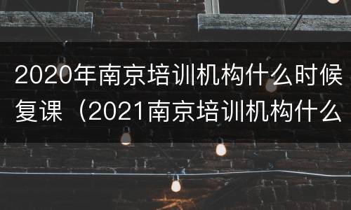 2020年南京培训机构什么时候复课（2021南京培训机构什么时候复课）