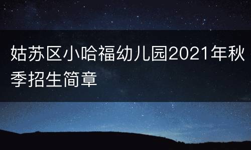 姑苏区小哈福幼儿园2021年秋季招生简章