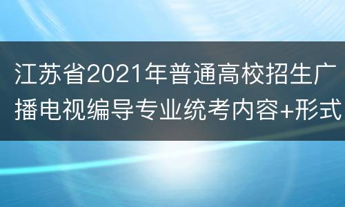 江苏省2021年普通高校招生广播电视编导专业统考内容+形式