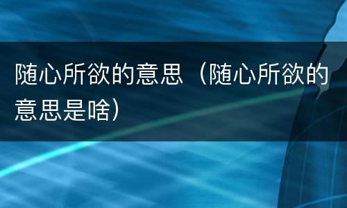 随心所欲的意思（随心所欲的意思是啥）