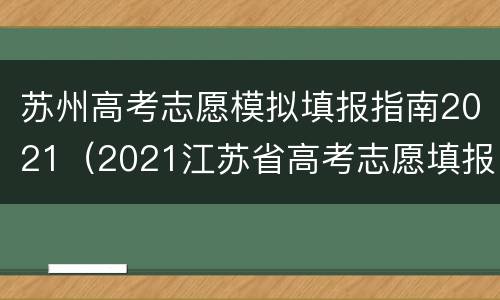 苏州高考志愿模拟填报指南2021（2021江苏省高考志愿填报指南）