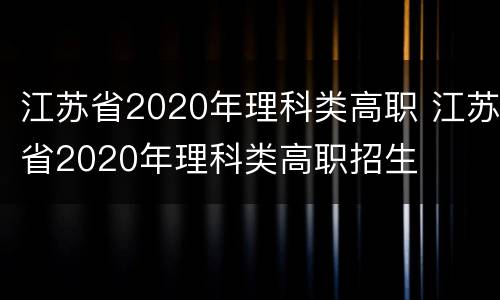 江苏省2020年理科类高职 江苏省2020年理科类高职招生