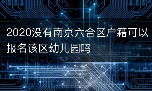 2020没有南京六合区户籍可以报名该区幼儿园吗