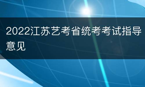2022江苏艺考省统考考试指导意见