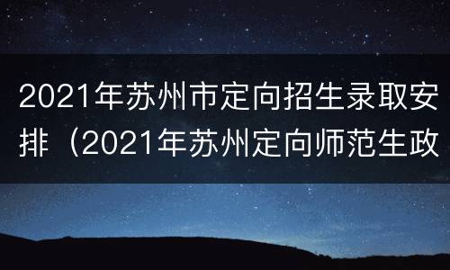 2021年苏州市定向招生录取安排（2021年苏州定向师范生政策）
