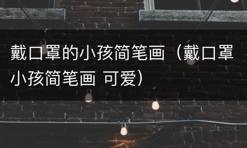 戴口罩的小孩简笔画（戴口罩小孩简笔画 可爱）