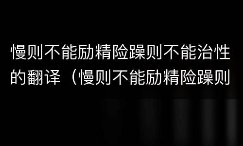 慢则不能励精险躁则不能治性的翻译（慢则不能励精险躁则不能治性的翻译成现代汉语）