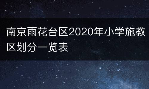 南京雨花台区2020年小学施教区划分一览表