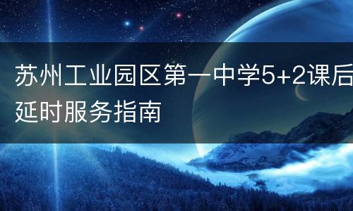 苏州工业园区第一中学5+2课后延时服务指南