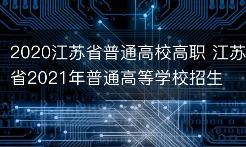 2020江苏省普通高校高职 江苏省2021年普通高等学校招生