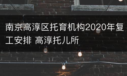 南京高淳区托育机构2020年复工安排 高淳托儿所