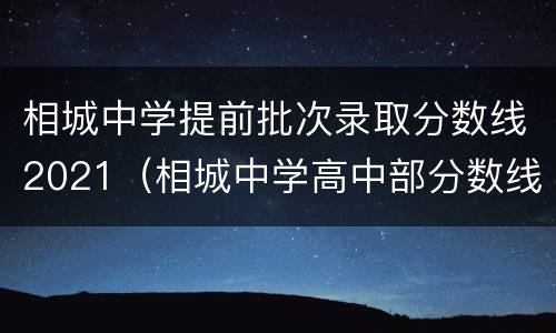 相城中学提前批次录取分数线2021（相城中学高中部分数线）