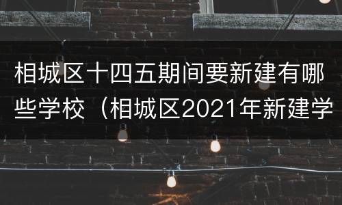 相城区十四五期间要新建有哪些学校（相城区2021年新建学校）