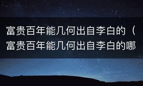 富贵百年能几何出自李白的（富贵百年能几何出自李白的哪首）