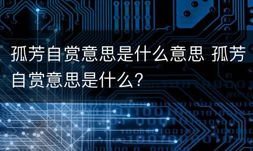 孤芳自赏意思是什么意思 孤芳自赏意思是什么?