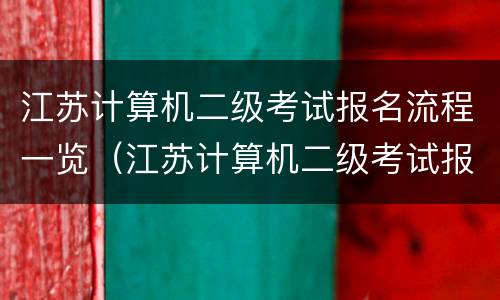 江苏计算机二级考试报名流程一览（江苏计算机二级考试报名流程一览图）