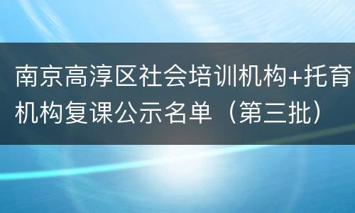 南京高淳区社会培训机构+托育机构复课公示名单（第三批）