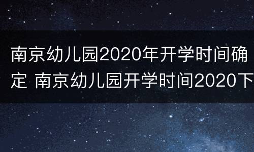 南京幼儿园2020年开学时间确定 南京幼儿园开学时间2020下半年