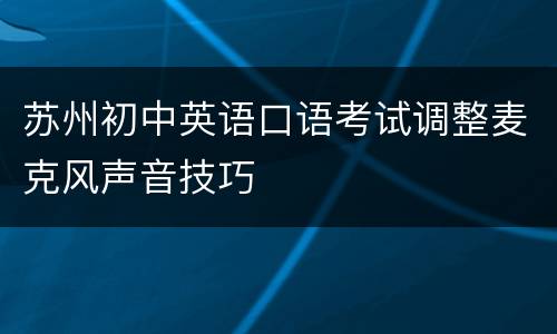 苏州初中英语口语考试调整麦克风声音技巧