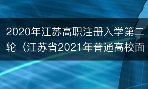 2020年江苏高职注册入学第二轮（江苏省2021年普通高校面向中职学生注册入学录取系统）