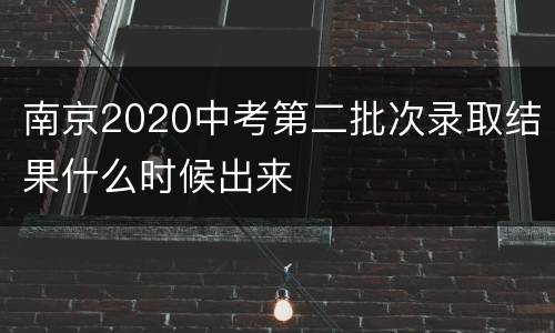 南京2020中考第二批次录取结果什么时候出来
