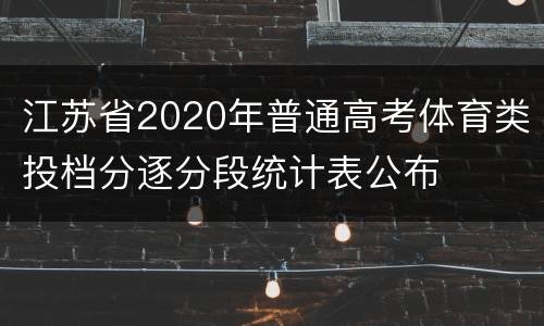 江苏省2020年普通高考体育类投档分逐分段统计表公布