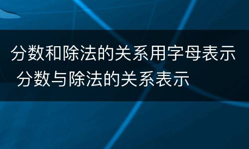 分数和除法的关系用字母表示 分数与除法的关系表示