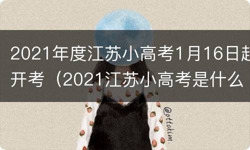 2021年度江苏小高考1月16日起开考（2021江苏小高考是什么时间）