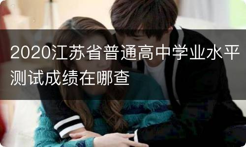 2020江苏省普通高中学业水平测试成绩在哪查