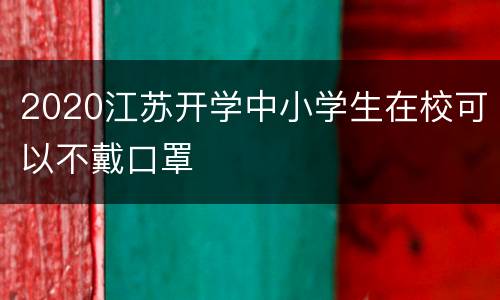 2020江苏开学中小学生在校可以不戴口罩